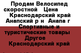 Продам Велосипед скоростной › Цена ­ 5 000 - Краснодарский край, Анапский р-н, Анапа г. Спортивные и туристические товары » Другое   . Краснодарский край